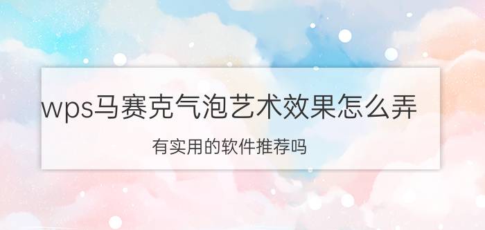 wps马赛克气泡艺术效果怎么弄 有实用的软件推荐吗？